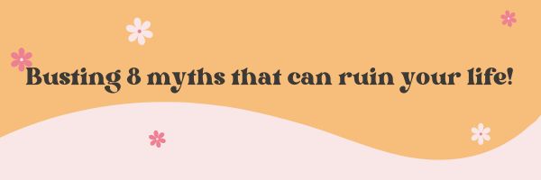 Busting 8 myths that can ruin your life!